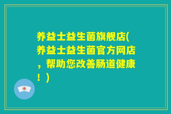 养益士益生菌旗舰店(养益士益生菌官方网店,帮助您改善肠道健康!) 养益士益生菌旗舰店(养益士益生菌官方网店,帮助您改善肠道健康!)