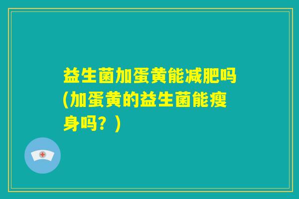 益生菌加蛋黄能减肥吗(加蛋黄的益生菌能瘦身吗？)