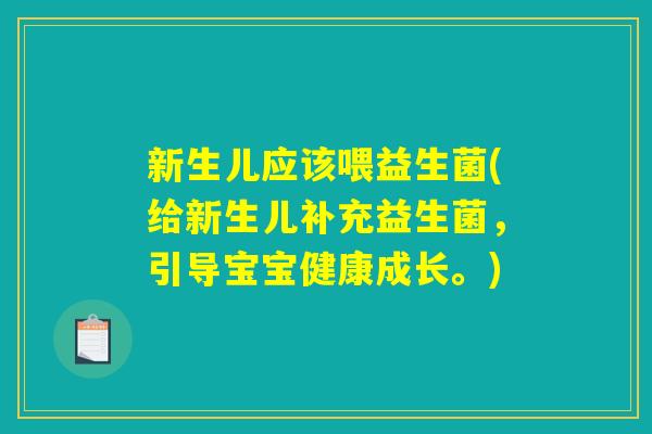 新生儿应该喂益生菌(给新生儿补充益生菌,引导宝宝健康成长。) 新生儿应该喂益生菌(给新生儿补充益生菌,引导宝宝健康成长。)