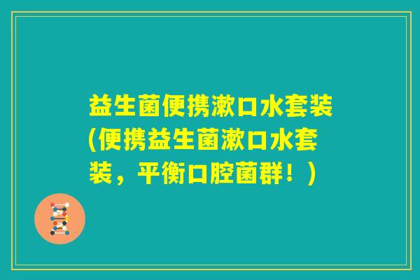 益生菌便携漱口水套装(便携益生菌漱口水套装，平衡口腔菌群！)