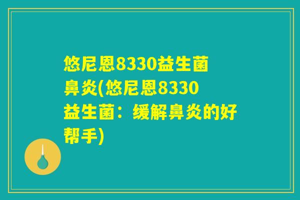 悠尼恩8330益生菌鼻炎(悠尼恩8330益生菌：缓解鼻炎的好帮手)