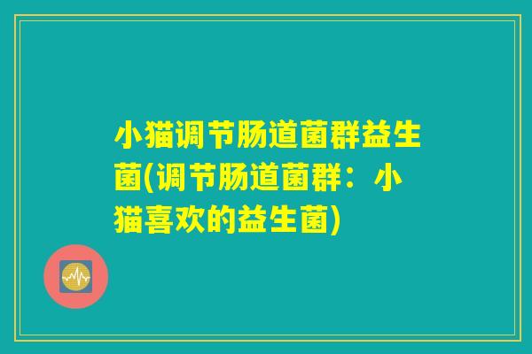 小猫调节肠道菌群益生菌(调节肠道菌群：小猫喜欢的益生菌)