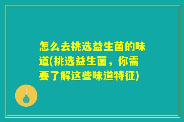 怎么去挑选益生菌的味道(挑选益生菌，你需要了解这些味道特征)