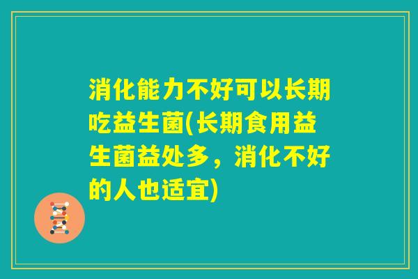 消化能力不好可以长期吃益生菌(长期食用益生菌益处多,消化不好的人也适宜) 消化能力不好可以长期吃益生菌(长期食用益生菌益处多,消化不好的人也适宜)