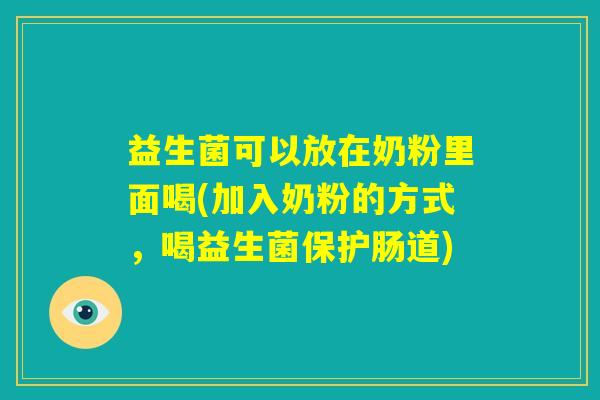 益生菌可以放在奶粉里面喝(加入奶粉的方式,喝益生菌保护肠道) 益生菌可以放在奶粉里面喝(加入奶粉的方式,喝益生菌保护肠道)