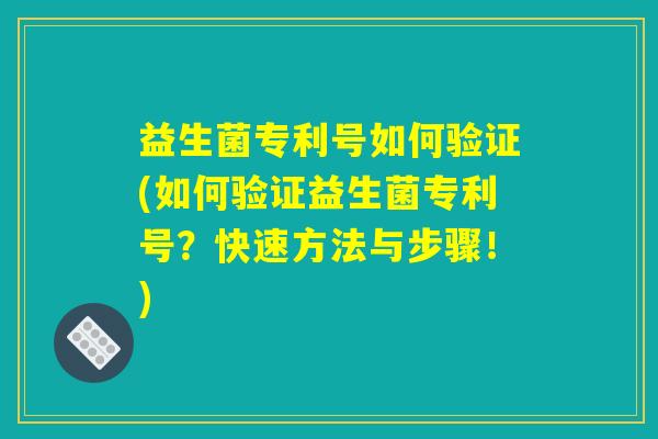 益生菌专利号如何验证(如何验证益生菌专利号？快速方法与步骤！)