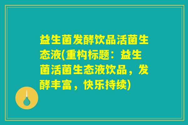 益生菌发酵饮品活菌生态液(重构标题：益生菌活菌生态液饮品，发酵丰富，快乐持续)