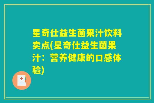 星奇仕益生菌果汁饮料卖点(星奇仕益生菌果汁:营养健康的口感体验) 星奇仕益生菌果汁饮料卖点(星奇仕益生菌果汁:营养健康的口感体验)