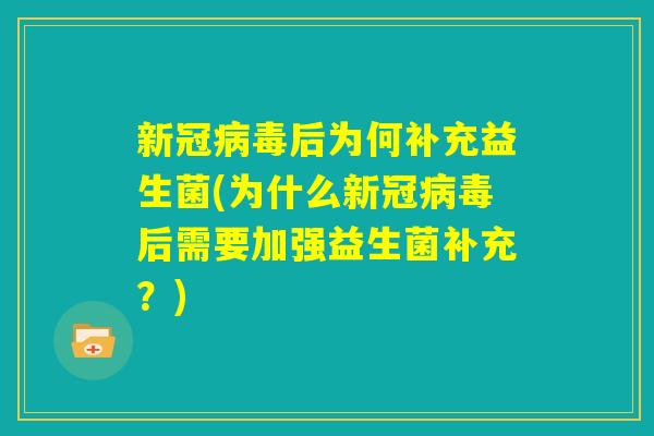 新冠病毒后为何补充益生菌(为什么新冠病毒后需要加强益生菌补充？)