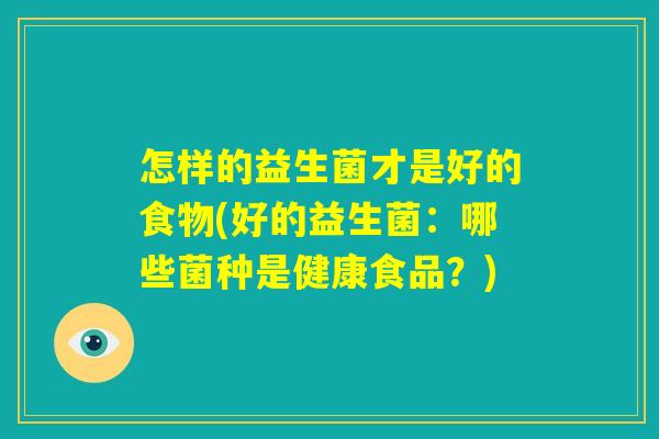 怎样的益生菌才是好的食物(好的益生菌：哪些菌种是健康食品？)