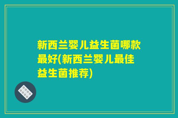 新西兰婴儿益生菌哪款最好(新西兰婴儿最佳益生菌推荐)
