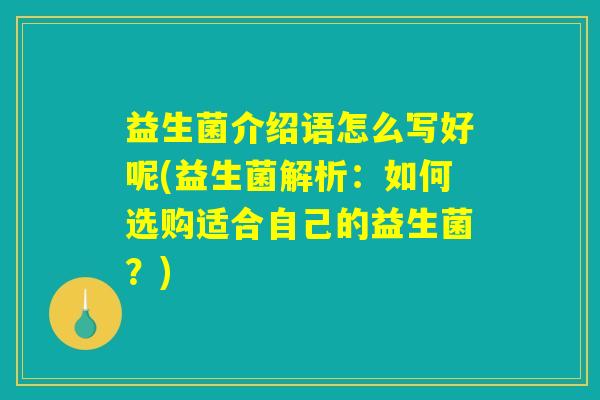 益生菌介绍语怎么写好呢(益生菌解析：如何选购适合自己的益生菌？)