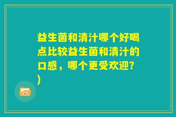 益生菌和清汁哪个好喝点比较益生菌和清汁的口感，哪个更受欢迎？)