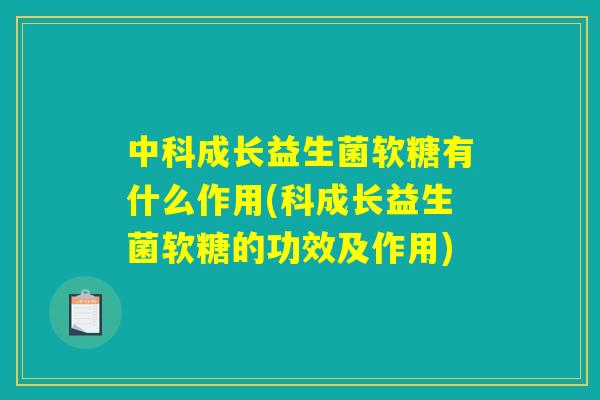 中科成长益生菌软糖有什么作用(科成长益生菌软糖的功效及作用)
