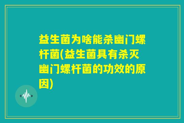 益生菌为啥能杀幽门螺杆菌(益生菌具有杀灭幽门螺杆菌的功效的原因)