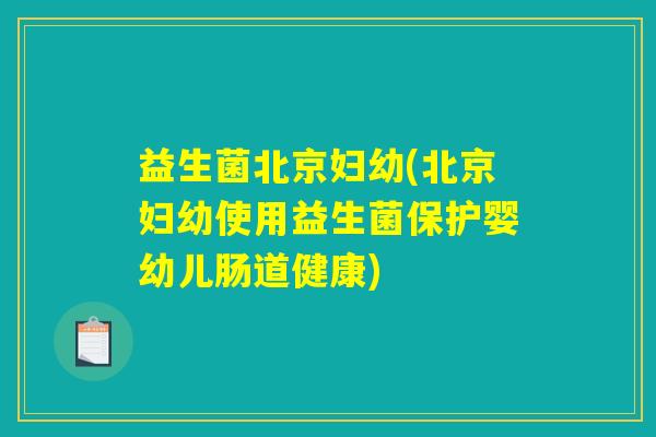 益生菌北京妇幼(北京妇幼使用益生菌保护婴幼儿肠道健康)