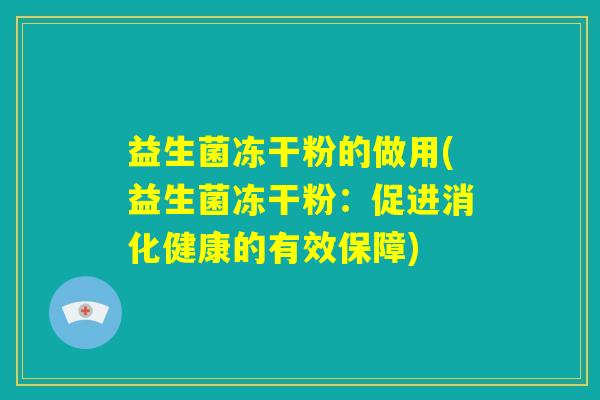 益生菌冻干粉的做用(益生菌冻干粉:促进消化健康的有效保障) 益生菌冻干粉的做用(益生菌冻干粉:促进消化健康的有效保障)