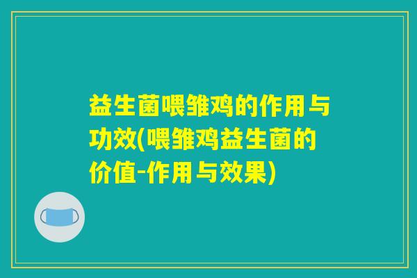 益生菌喂雏鸡的作用与功效(喂雏鸡益生菌的价值-作用与效果) 益生菌喂雏鸡的作用与功效(喂雏鸡益生菌的价值-作用与效果)