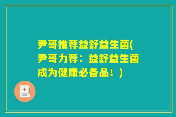 尹哥推荐益舒益生菌(尹哥力荐:益舒益生菌成为健康必备品!) 尹哥推荐益舒益生菌(尹哥力荐:益舒益生菌成为健康必备品!)