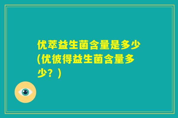 优萃益生菌含量是多少(优彼得益生菌含量多少？)