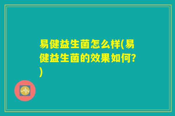 易健益生菌怎么样(易健益生菌的效果如何？)