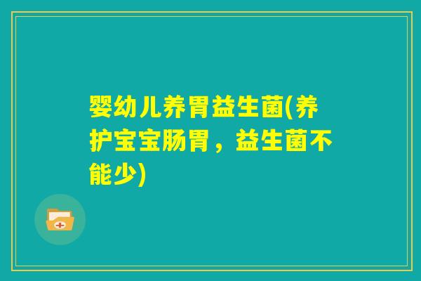 婴幼儿养胃益生菌(养护宝宝肠胃，益生菌不能少)