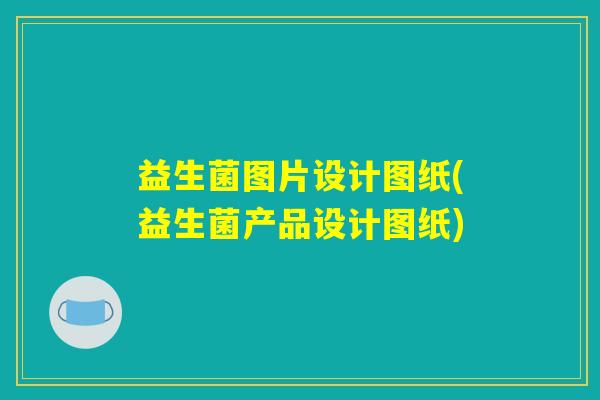 益生菌图片设计图纸(益生菌产品设计图纸)