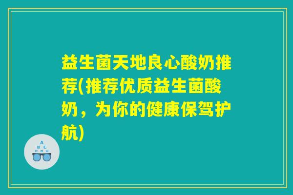 益生菌天地良心酸奶推荐(推荐优质益生菌酸奶，为你的健康保驾护航)