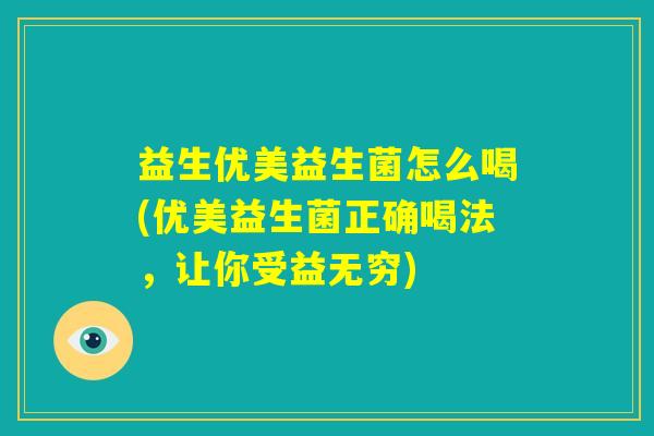 益生优美益生菌怎么喝(优美益生菌正确喝法，让你受益无穷)