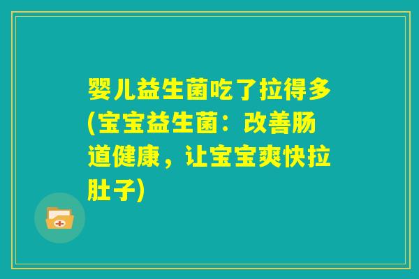 婴儿益生菌吃了拉得多(宝宝益生菌：改善肠道健康，让宝宝爽快拉肚子)