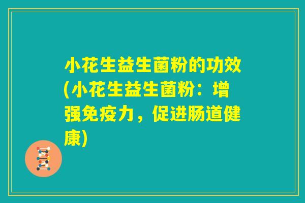 小花生益生菌粉的功效(小花生益生菌粉：增强免疫力，促进肠道健康)