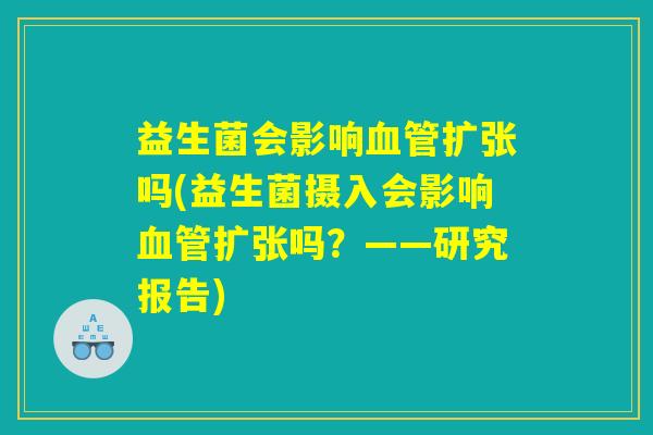 益生菌会影响血管扩张吗(益生菌摄入会影响血管扩张吗？——研究报告)