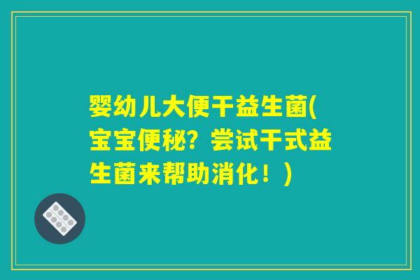 婴幼儿大便干益生菌(宝宝便秘？尝试干式益生菌来帮助消化！)