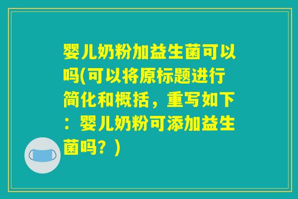 婴儿奶粉加益生菌可以吗(可以将原标题进行简化和概括，重写如下：婴儿奶粉可添加益生菌吗？)