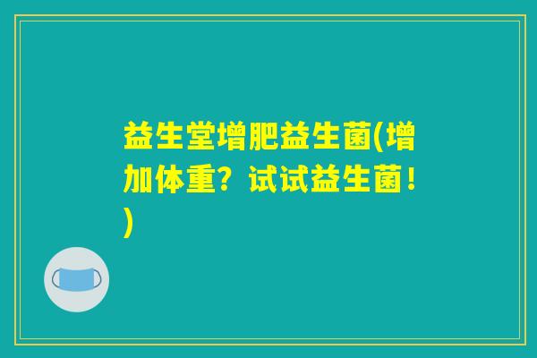 益生堂增肥益生菌(增加体重？试试益生菌！)