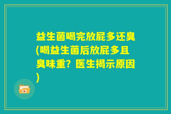 益生菌喝完放屁多还臭(喝益生菌后放屁多且臭味重？医生揭示原因)
