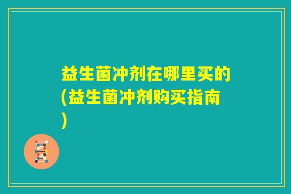 益生菌冲剂在哪里买的(益生菌冲剂购买指南)