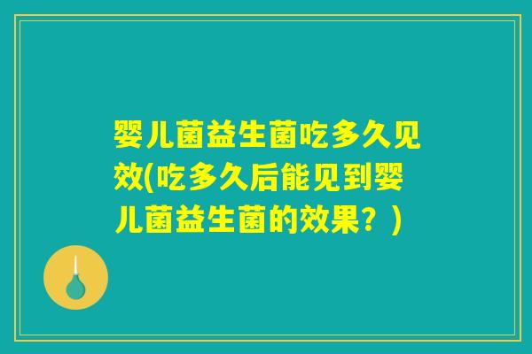 婴儿菌益生菌吃多久见效(吃多久后能见到婴儿菌益生菌的效果？)