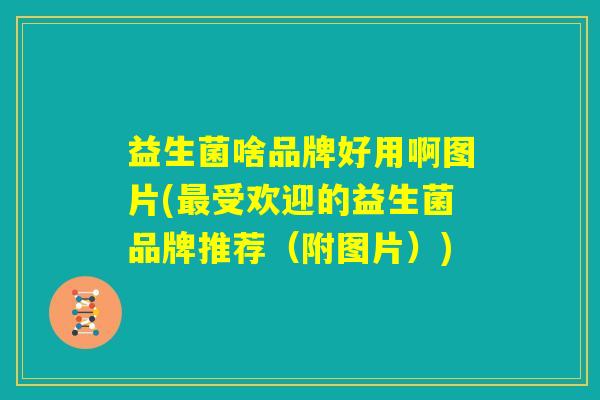 益生菌啥品牌好用啊图片(最受欢迎的益生菌品牌推荐（附图片）)