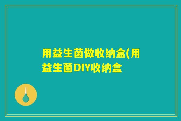 用益生菌做收纳盒(用益生菌DIY收纳盒