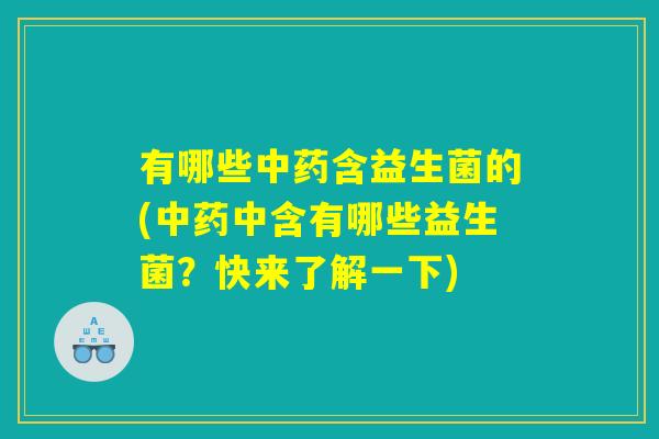 有哪些中药含益生菌的(中药中含有哪些益生菌？快来了解一下)