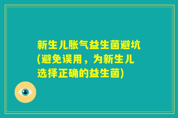 新生儿胀气益生菌避坑(避免误用，为新生儿选择正确的益生菌)