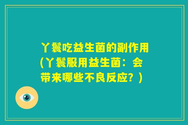 丫鬟吃益生菌的副作用(丫鬟服用益生菌：会带来哪些不良反应？)