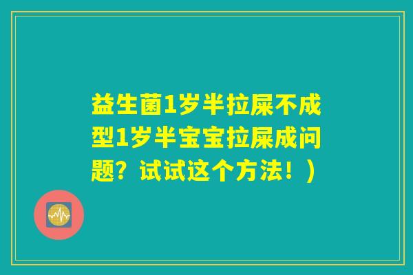 益生菌1岁半拉屎不成型1岁半宝宝拉屎成问题？试试这个方法！)