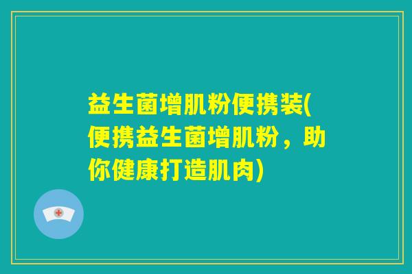 益生菌增肌粉便携装(便携益生菌增肌粉，助你健康打造肌肉)