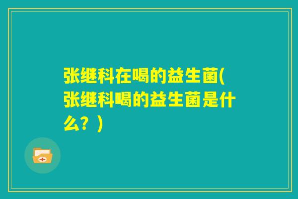 张继科在喝的益生菌(张继科喝的益生菌是什么？)