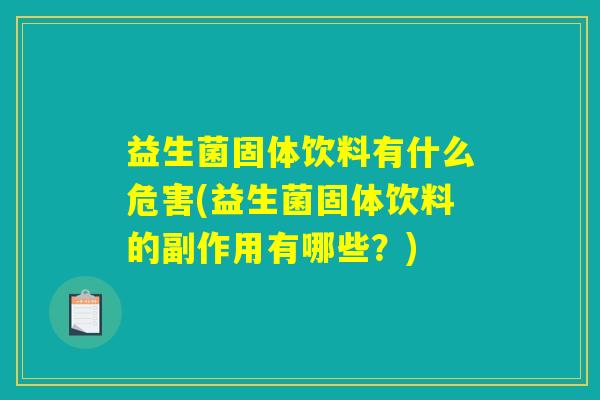 益生菌固体饮料有什么危害(益生菌固体饮料的副作用有哪些？)