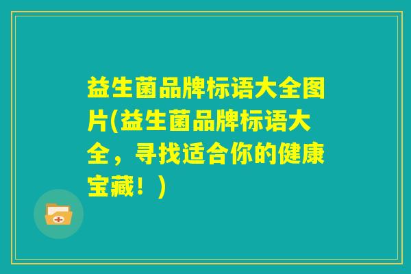 益生菌品牌标语大全图片(益生菌品牌标语大全，寻找适合你的健康宝藏！)