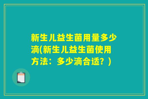 新生儿益生菌用量多少滴(新生儿益生菌使用方法：多少滴合适？)