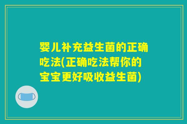 婴儿补充益生菌的正确吃法(正确吃法帮你的宝宝更好吸收益生菌)